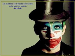 Do sublime ao ridículo não existe mais que um passo. Napoleão 