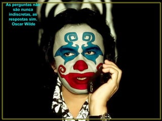 As perguntas não são nunca indiscretas, as respostas sim. Oscar Wilde 