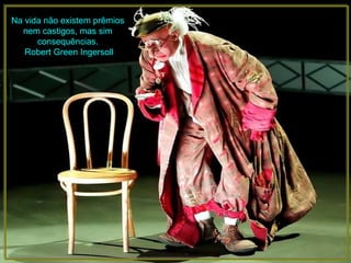 Na vida não existem prêmios
  nem castigos, mas sim
      consequências.
   Robert Green Ingersoll
 