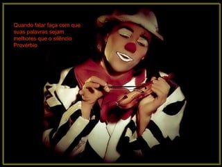 Quando falar faça com que
suas palavras sejam
melhores que o silêncio
Provérbio
 