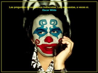 Las preguntas no son nunca indiscretas. Las respuestas, a veces sí.   Oscar Wilde 
