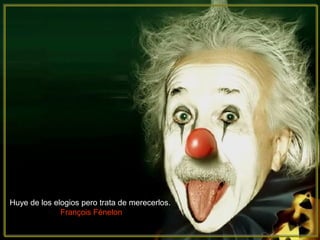 Huye de los elogios pero trata de merecerlos.
François Fénelon
 