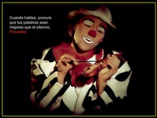 Cuando hables, procura
que tus palabras sean
mejores que el silencio.
Proverbio
 