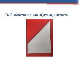 Το διπλώνω σχηματίζοντας τρίγωνο
 