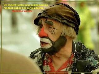 On obtient justice plus rapidement en
rendant justice à la partie adverse.
Mahatma Gandhi
 