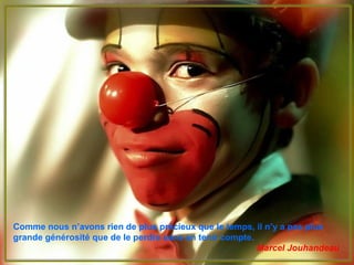 Comme nous n’avons rien de plus précieux que le temps, il n’y a pas plus
grande générosité que de le perdre sans en tenir compte.
Marcel Jouhandeau
 