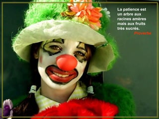 La patience est
un arbre aux
racines amères
mais aux fruits
très sucrés.
Proverbe
 