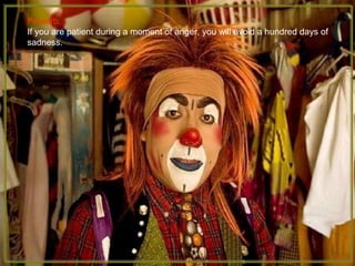 Proverb:   If you are patient during a moment of anger, you will avoid a hundred days of sadness. 