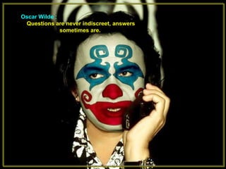 Oscar Wilde  :  Questions are never indiscreet, answers sometimes are.   