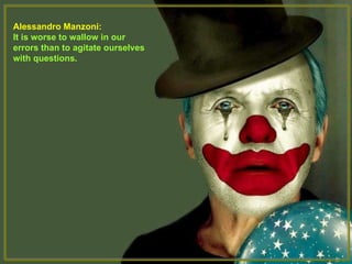 Alessandro Manzoni:  It is worse to wallow in our errors than to agitate ourselves with questions. 