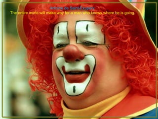 Antoine de Saint-Exupery  The entire world will make way for a man who knows where he is going. 