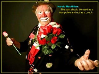 Harold MacMillan: The past should be used as a trampoline and not as a couch.   