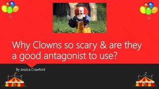 Why Clowns so scary & are they
a good antagonist to use?
By Jessica Crawford
 