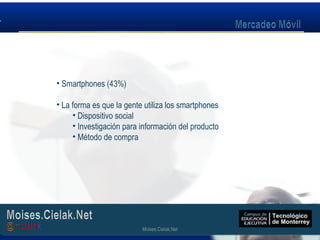 Moises.Cielak.Net
• Smartphones (43%)
• La forma es que la gente utiliza los smartphones
• Dispositivo social
• Investigación para información del producto
• Método de compra
Moises.Cielak.Net
 