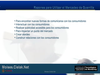 Moises.Cielak.Net
• Para encontrar nuevas formas de comunicarse con los consumidores
• Interactuar con los consumidores
• Realizar publicidad accesible para los consumidores
• Para impactar un punto del mercado
• Crear alardeo
• Construir relaciones con los consumidores
Moises.Cielak.Net
 