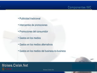 Moises.Cielak.Net
• Publicidad tradicional
• Intercambio de promociones
• Promociones del consumidor
• Gastos en los medios
• Gastos en los medios alternativos
• Gastos en los medios del business-to-business
Moises.Cielak.Net
 