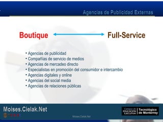 Moises.Cielak.Net
• Agencias de publicidad
• Compañías de servicio de medios
• Agencias de mercadeo directo
• Especialistas en promoción del consumidor e intercambio
• Agencias digitales y online
• Agencias del social media
• Agencias de relaciones públicas
Boutique Full-Service
Moises.Cielak.Net
 