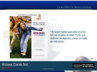 Moises.Cielak.Net
• El target market para este anuncio
son las mujeres de edad 13-30, que
disfrutan de deportes y tener un estilo
de vida activo.
Moises.Cielak.Net
 