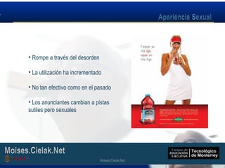 Moises.Cielak.Net
• Rompe a través del desorden
• La utilización ha incrementado
• No tan efectivo como en el pasado
• Los anunciantes cambian a pistas
sutiles pero sexuales
Moises.Cielak.Net
 