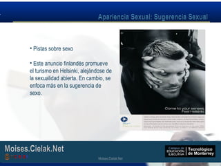 Moises.Cielak.Net
• Pistas sobre sexo
• Este anuncio finlandés promueve
el turismo en Helsinki, alejándose de
la sexualidad abierta. En cambio, se
enfoca más en la sugerencia de
sexo.
Moises.Cielak.Net
 