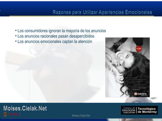 Moises.Cielak.Net
• Los consumidores ignoran la mayoría de los anuncios
• Los anuncios racionales pasan desapercibidos
• Los anuncios emocionales captan la atención
Moises.Cielak.Net
 