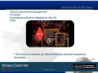 Moises.Cielak.Net
• Un anuncio de televisión por Diamond Security utilizando la apariencia
de escasez
Moises.Cielak.Net
http://ws.cnetcontent.com/bfp/page/inline?
mf=Hewlett-
Packard&lang=es&market=mx&softcache=1&pn=A2
W75A
 