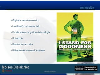 Moises.Cielak.Net
• Original – método económico
• La utilización ha incrementado
• Fortalecimiento de gráficas de tecnología
• Rotoscopio
• Disminución de costos
• Utilización del business-to-business
Moises.Cielak.Net
 