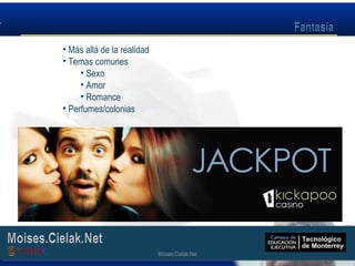Moises.Cielak.Net
• Más allá de la realidad
• Temas comunes
• Sexo
• Amor
• Romance
• Perfumes/colonias
Moises.Cielak.Net
 