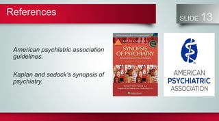 References
SLIDE 13
American psychiatric association
guidelines.
Kaplan and sedock’s synopsis of
psychiatry.
 