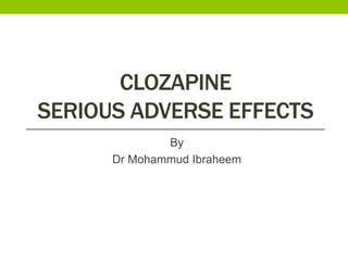 CLOZAPINE
SERIOUS ADVERSE EFFECTS
By
Dr Mohammud Ibraheem
 