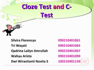 Cloze Test and C-
            Test


Silvira Florencya          090210401061
Tri Wayati                 090210401064
Qadrina Lailyn Amrullah    090210401067
Wahyu Arista               090210401090
Dwi Wirastianti Novita S   100210401136
 