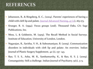 Johansson, B., & Ringsberg, K. C., (2004). Parents' experiences of having a
child with cleft lip and palate. Journal Adv...