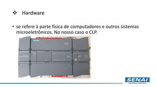  Hardware
• se refere à parte física de computadores e outros sistemas
microeletrônicos. No nosso caso o CLP.
 