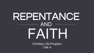 Christian Life Program
Talk 4
FAITH
REPENTANCE
AND
 