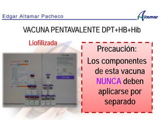 VACUNA PENTAVALENTE DPT+HB+Hib
Liofilizada
Precaución:
Los componentes
de esta vacuna
NUNCA deben
aplicarse por
separado
 