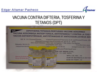 VACUNA CONTRA DIFTERIA, TOSFERINA Y
TETANOS (DPT)
 