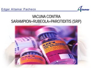 VACUNA CONTRA
SARAMPION+RUBEOLA+PAROTIDITIS (SRP)
 
