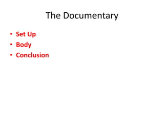 The Documentary
• Set Up
• Body
• Conclusion
 
