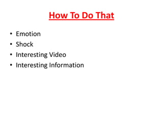 How To Do That
• Emotion
• Shock
• Interesting Video
• Interesting Information
 