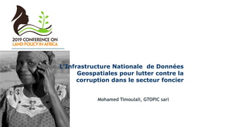 L’Infrastructure Nationale de Données
Geospatiales pour lutter contre la
corruption dans le secteur foncier
Mohamed Timoulali, GTOPIC sarl
 
