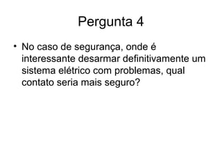 Pergunta 4
• No caso de segurança, onde é
interessante desarmar definitivamente um
sistema elétrico com problemas, qual
contato seria mais seguro?
 
