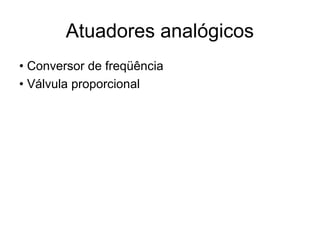 Atuadores analógicos
• Conversor de freqüência
• Válvula proporcional
 