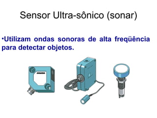 •Utilizam ondas sonoras de alta freqüência
para detectar objetos.
Sensor Ultra-sônico (sonar)
 