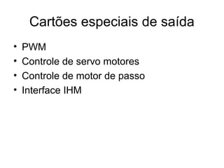 Cartões especiais de saída
• PWM
• Controle de servo motores
• Controle de motor de passo
• Interface IHM
 