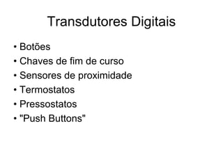 Transdutores Digitais
• Botões
• Chaves de fim de curso
• Sensores de proximidade
• Termostatos
• Pressostatos
• "Push Buttons"
 
