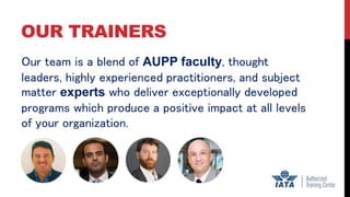 OUR TRAINERS
Our team is a blend of AUPP faculty, thought
leaders, highly experienced practitioners, and subject
matter experts who deliver exceptionally developed
programs which produce a positive impact at all levels
of your organization.
 