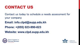 CONTACT US
Contact us today to schedule a needs assessment for
your company
Email: info.clpd@aupp.edu.kh
Phone: +(855) 023-990-023
Website: www.clpd.aupp.edu.kh
 