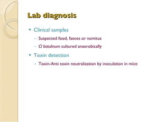 Lab diagnosis Clinical samples Suspected food, faeces or vomitus  Cl botulinum  cultured anaerobically Toxin detection Toxin-Anti toxin neutralization by inoculation in mice 