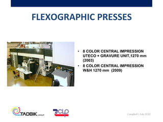 FLEXOGRAPHIC PRESSES
• 8 COLOR CENTRAL IMPRESSION
UTECO + GRAVURE UNIT,1270 mm
(2003)
• 8 COLOR CENTRAL IMPRESSION
W&H 1270 mm (2009)
 