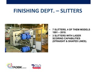 FINISHING DEPT. – SLITTERS
• 7 SLITTERS, 4 OF THEM MODELS
1991 – 2010.
• 3 SLITTERS WITH LASER
SCORING CAPABILITIES
(STRAIGHT & SHAPED LINES).
 
